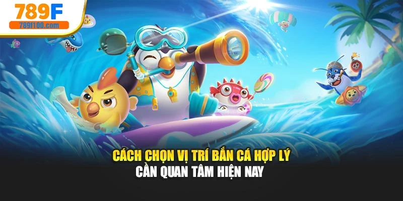 Cách chọn vị trí bắn cá hợp lý cần quan tâm hiện nay 