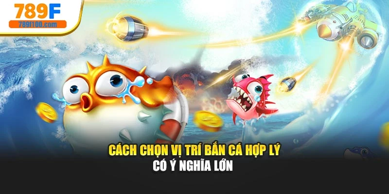 Cách chọn vị trí bắn cá hợp lý có ý nghĩa lớn 