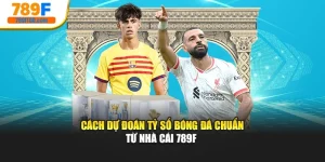 Cách Dự Đoán Tỷ Số Bóng Đá Chuẩn Từ Nhà Cái 789F