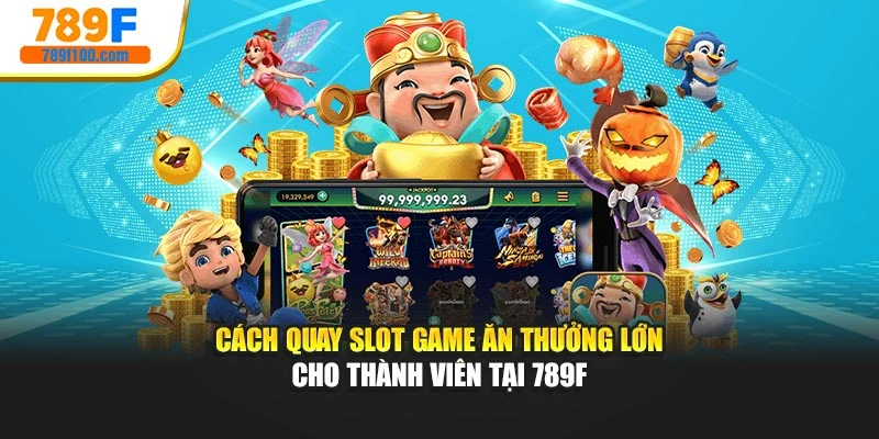 Cách Quay Slot Game Ăn Thưởng Lớn Cho Thành Viên Tại 789f