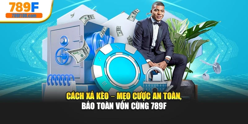 Cách Xả Kèo – Mẹo Cược An Toàn, Bảo Toàn Vốn Cùng 789f