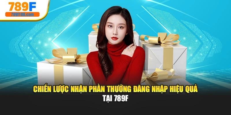 Chiến lược nhận phần thưởng đăng nhập hiệu quả tại 789F