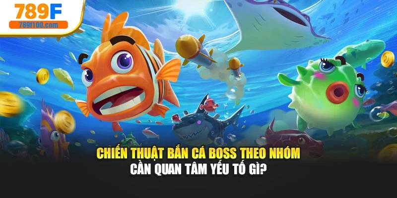 Chiến thuật bắn cá boss theo nhóm cần quan tâm yếu tố gì?