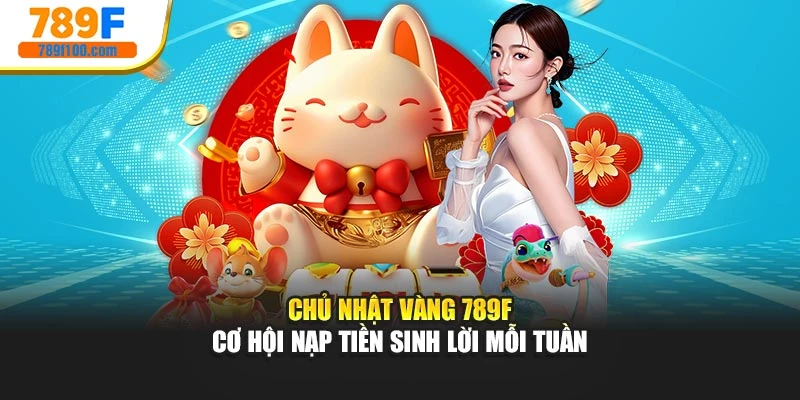 Chủ Nhật Vàng 789f – Cơ Hội Nạp Tiền Sinh Lời Mỗi Tuần