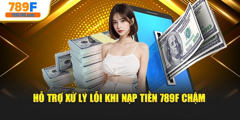 Hỗ trợ xử lý lỗi khi nạp tiền 789f chậm
