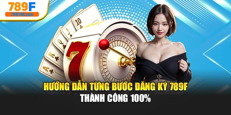 Hướng dẫn từng bước đăng ký 789f thành công 100%