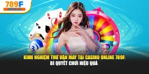 Kinh Nghiệm Thử Vận May Tại Casino Online 789F: Bí Quyết Chơi Hiệu Quả 
