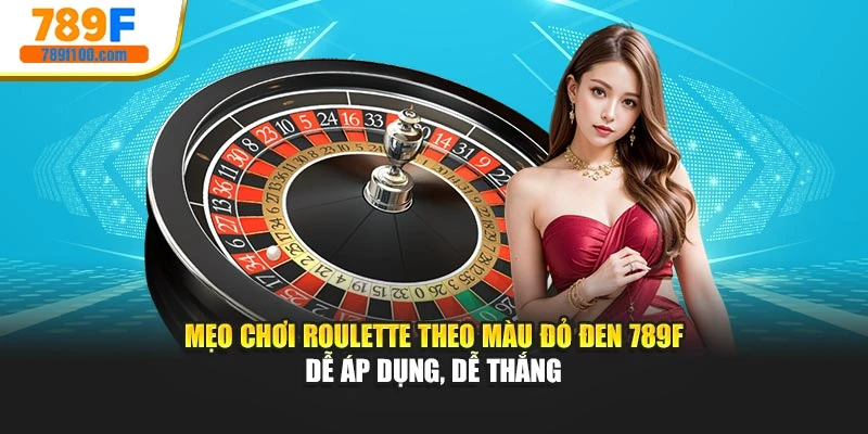Mẹo Chơi Roulette Theo Màu Đỏ Đen 789F Dễ Áp Dụng, Dễ Thắng