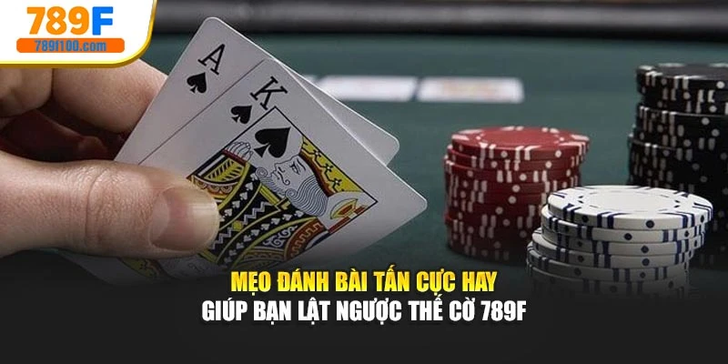 Mẹo Đánh Bài Tấn Cực Hay Giúp Bạn Lật Ngược Thế Cờ 789F
