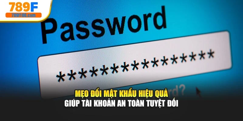 Mẹo đổi mật khẩu hiệu quả giúp tài khoản an toàn tuyệt đối