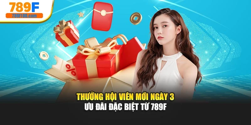 Thưởng Hội Viên Mới Ngày 3 – Ưu Đãi Đặc Biệt Từ 789f