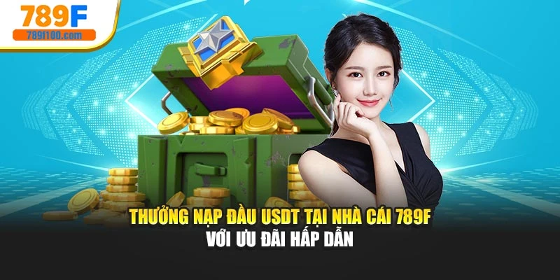 Thưởng Nạp Đầu USDT Tại Nhà Cái 789f Với Ưu Đãi Hấp Dẫn