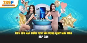 Tích Lũy Nạp Tuần 789f Với Vòng Quay May Mắn Hấp Dẫn