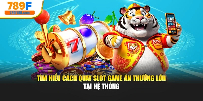 Tìm hiểu cách quay slot game ăn thưởng lớn tại hệ thống